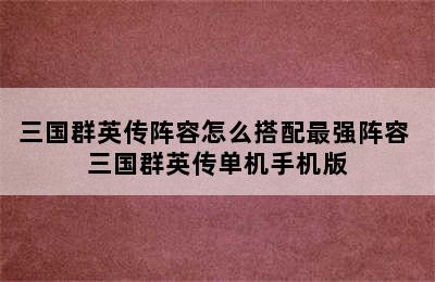 三国群英传阵容怎么搭配最强阵容 三国群英传单机手机版